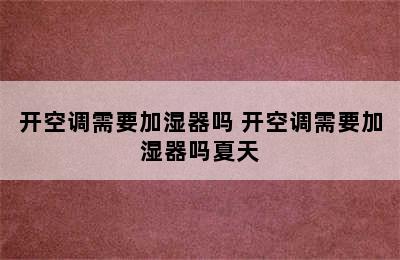 开空调需要加湿器吗 开空调需要加湿器吗夏天